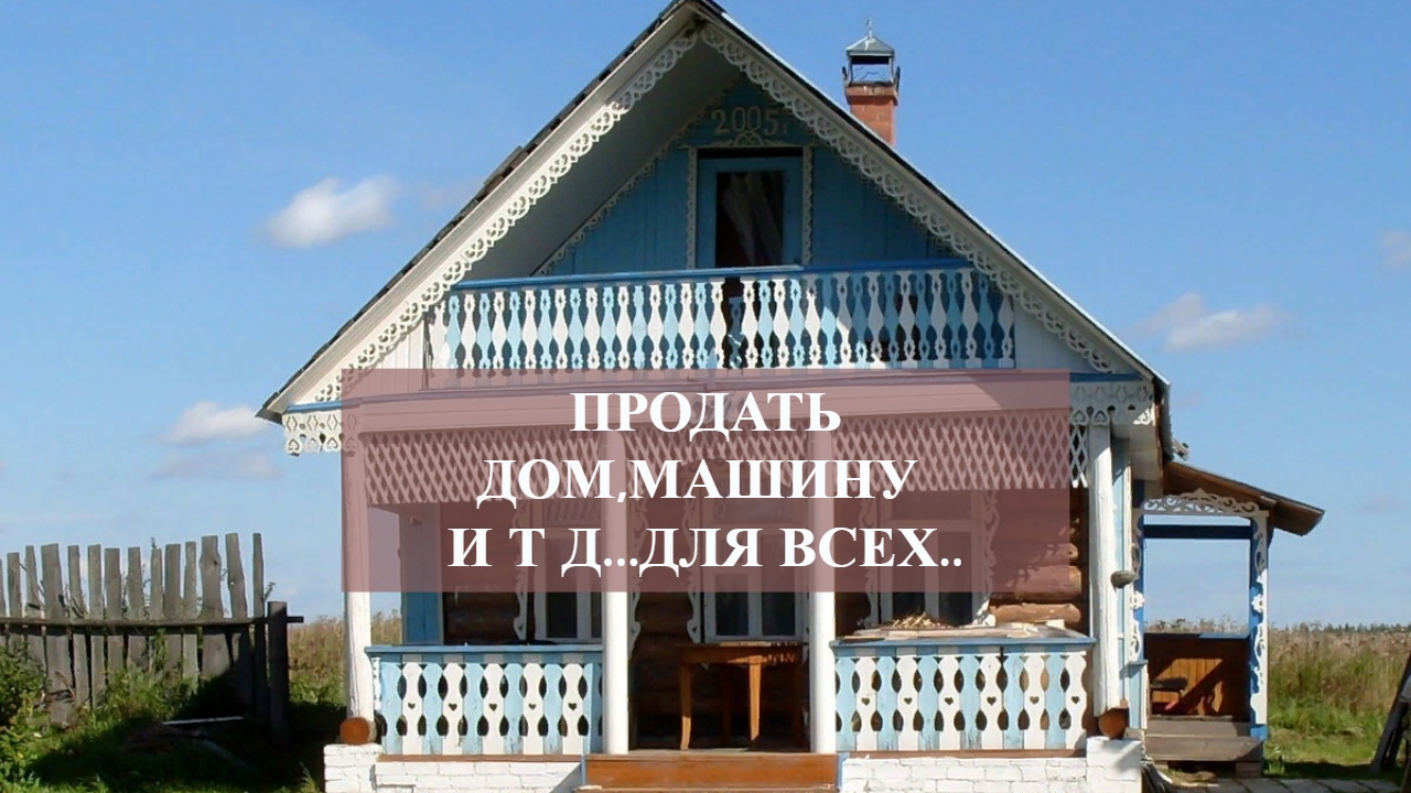 ПРОДАТЬ ДОМ,МАШИНУ И Т Д...ДЛЯ ВСЕХ...mp4 смотреть онлайн