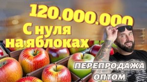 120 миллионов на яблоках. Перепродажа оптом. Как начать оптовый бизнес с нуля.mp4