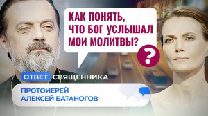 КАК ПОНЯТЬ, ЧТО БОГ УСЛЫШАЛ МОИ МОЛИТВЫ? / ОТВЕТ СВЯЩЕННИКА