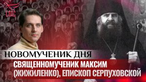 СВЯЩЕННОМУЧЕНИК МАКСИМ (ЖИЖИЛЕНКО), ЕПИСКОП СЕРПУХОВСКОЙ / НОВОМУЧЕНИК ДНЯ