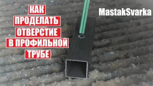 Как проделать отверстие сваркой в профильной трубе