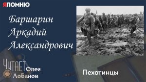 Баршарин Аркадий Александрович. Проект "Я помню" Артема Драбкина. Пехотинцы..