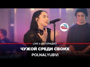 Премьера! POLNALYUBVI - Чужой Среди Своих (LIVE @ Авторадио)