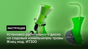 Садовый измельчитель травы Жнец мод. ИТ300 / замена рубительного диска / видеоинструкция