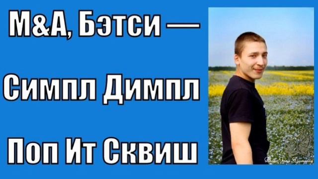 M&A, Бэтси — Симпл Димпл Поп Ит Сквиш (немного cover) смотреть онлайн