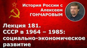 История России с Алексеем ГОНЧАРОВЫМ. Лекция 181. СССР в 1964-1985. Социально-экономическое развитие