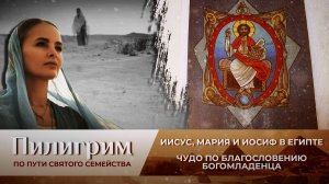 ИИСУС, МАРИЯ И ИОСИФ В ЕГИПТЕ.ЧУДО ПО БЛАГОСЛОВЕНИЮ БОГОМЛАДЕНЦА/ ПИЛИГРИМ.ПО ПУТИ СВЯТОГО СЕМЕЙСТВА