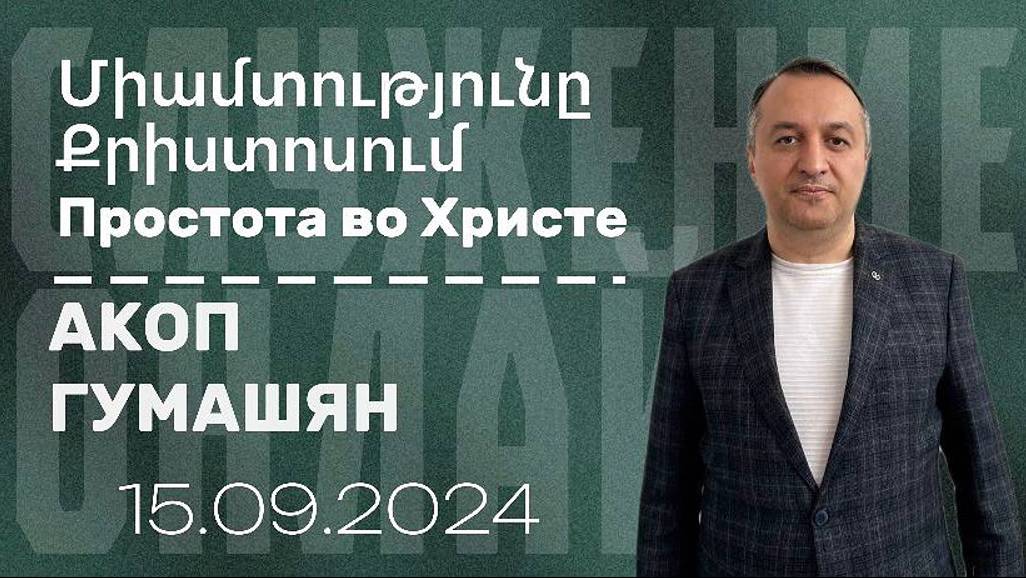 Միամտությունը Քրիստոսում  | Простота во Христе | ПРОПОВЕДУЕТ Пастор Aкоп Гумашян 15.09.2024