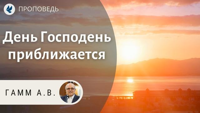 День Господень Приближается! Гамм А.В. Проповеди МСЦ ЕХБ смотреть онлайн