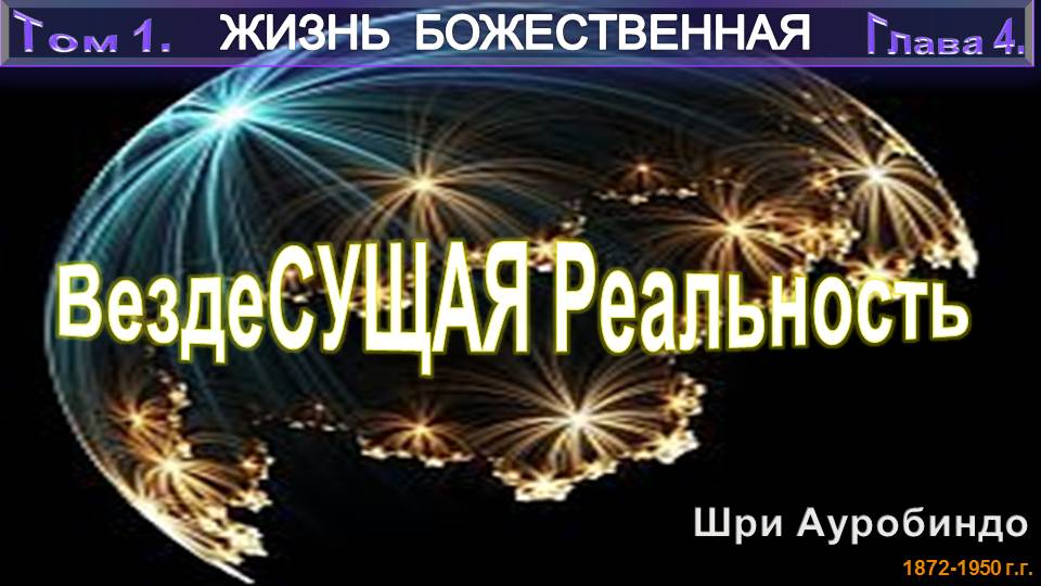 (4) ЖИЗНЬ БОЖЕСТВЕННАЯ-(т1)-ВЕЗДЕСУЩАЯ РЕАЛЬНОСТЬ-(гл4)-Шри Ауробиндо (1872-1950)