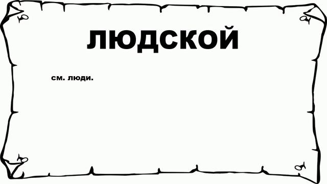 ЛЮДСКОЙ - что это такое? значение и описание смотреть онлайн