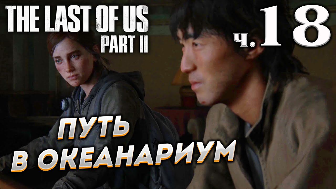 The Last of Us Part II (Одни из нас Часть II) прохождение [4K] ➤ Часть 18 ✦ПУТЬ В ОКЕАНАРИУМ✦ смотреть онлайн