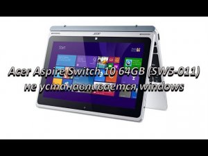 Танцы с бубном во круг Acer Aspire Switch 10 64GB (SW5-011) проблема с установкой windows