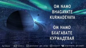 ОМ НАМО БХАГАВАТЕ КУРМАДЕВАЯ - для гармонизации Сатурна - МАНТРА  Кир Сабреков 108