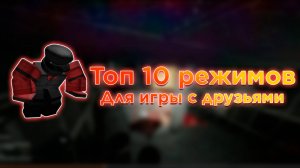 ТОП 10 РЕЖИМОВ ДЛЯ ИГРЫ С ДРУЗЬЯМИ | ROBLOX
