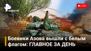 Боевики «Азова»* вышли с белым флагом. Обстрел Ясиноватой. Пожары в Красноярске /ГЛАВНОЕ ЗА ДЕНЬ