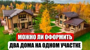 МОЖНО ЛИ СТРОИТЬ ДВА ДОМА НА ОДНОМ УЧАСТКЕ? КАК ОФОРМИТЬ?
