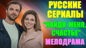 Русские сериалы-2023. Мелодрама: "Найди меня, счастье"
