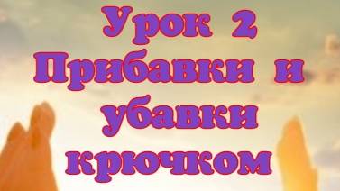 Урок 2 Прибавки и убавки при вязании крючком смотреть онлайн