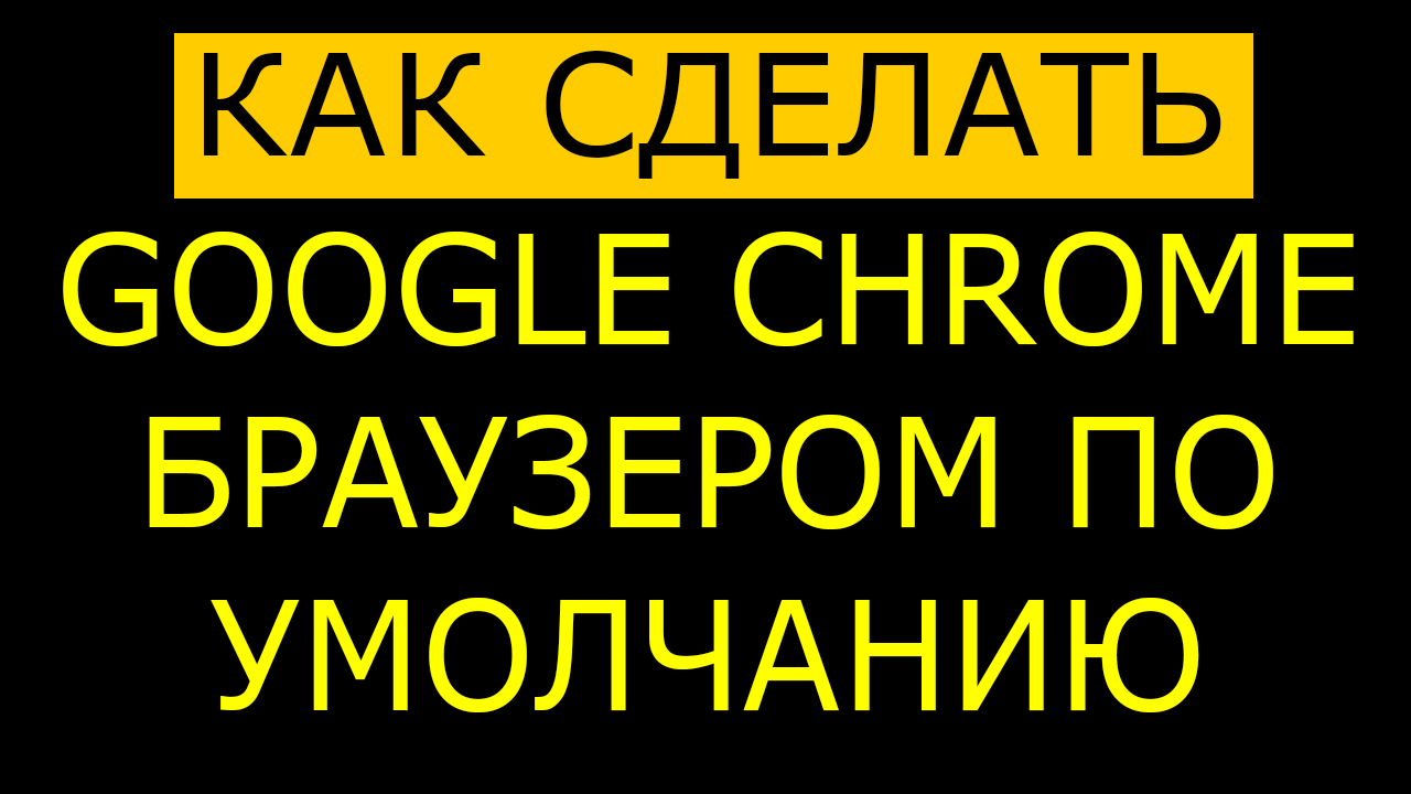 Как сделать google chrome браузером по умолчанию