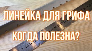 Линейка для грифа. Когда полезна?
