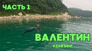 Часть1 / ВАЛЕНТИН /БУХТА БОЛЬШАЯ ТИХАЯ / КЕМПИНГ У МОРЯ / ОТДЫХАЕМ ДИКАРЯМИ НЕДЕЛЮ