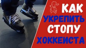 ХОККЕЙ | КАК УКРЕПИТЬ СТОПУ ХОККЕИСТА ?! | ПРОСТОЙ СПОСОБ УКРЕПИТЬ ГОЛЕНОСТОПЫ ХОККЕИСТА