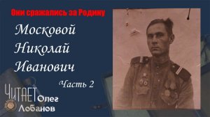 Московой Николай Иванович Часть 2. Они сражались за Родину. Проект Дмитрия Куринного.