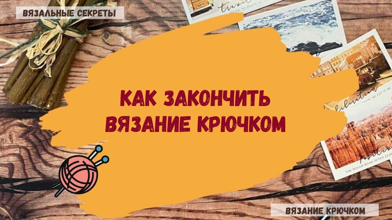 Как закрепить нить и закончить вязание крючком ⇂⇂⇂ Закрепление нити при вязании крючком смотреть онлайн