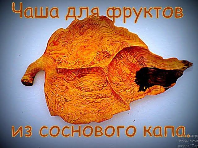 Чаша для фруктов из соснового капа. смотреть онлайн