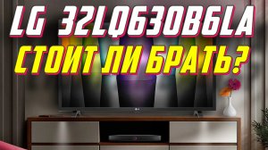 Телевизор LG 32LQ630B6LA СТОИТ ЛИ БРАТЬ