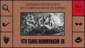 093. Что такое коммунизм III. Лекция Клетчатого по современной истории (№4)