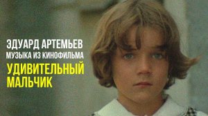 УДИВИТЕЛЬНЫЙ МАЛЬЧИК | Музыка из кинофильма, саундтрек | Эдуард Артемьев @artemiev