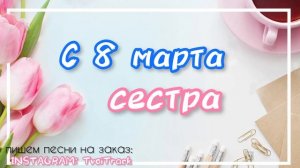 С 8 марта СЕСТРА ❤️ песня в подарок | поздравление