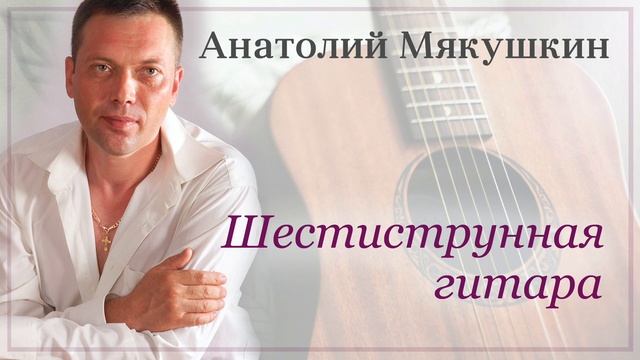 Анатолий Мякушкин - Шестиструнная гитара смотреть онлайн