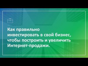 Как правильно построить и увеличить Интернет-продажи [Запись вебинара]
