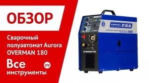 Обзор сварочного полуавтомата Aurora OVERMAN 180