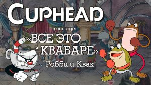 Cuphead - Все это квабаре (босс Робби и Квак)