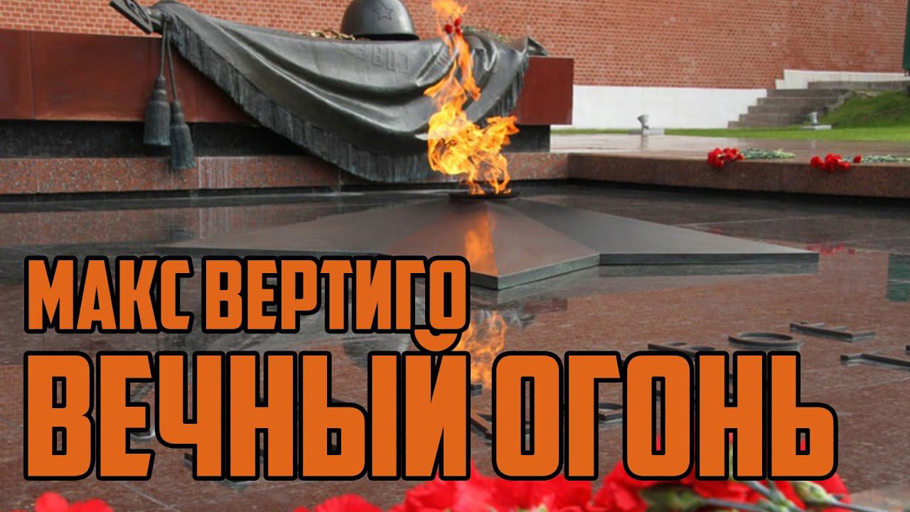 МАКС ВЕРТИГО - ВЕЧНЫЙ ОГОНЬ (9 мая ДЕНЬ ПОБЕДЫ) смотреть онлайн