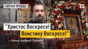 "Христос Воскресе! Воистину Воскресе!": Чему нас учит Отдание праздника Пасхи — отец Андрей Ткачёв