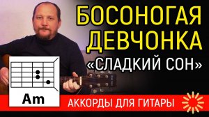 БОСОНОГАЯ ДЕВЧОНКА - СЛАДКИЙ СОН (АККОРДЫ ДЛЯ ГИТАРЫ И ТЕКСТ - В ОПИСАНИИ) КАК ИГРАТЬ (КАВЕР)