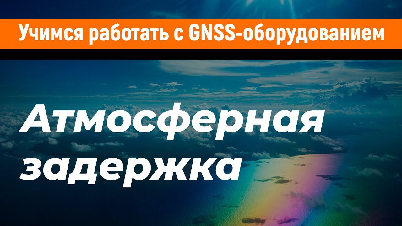 Учимся работать с GNSS-приемниками. Атмосферная задержка смотреть онлайн