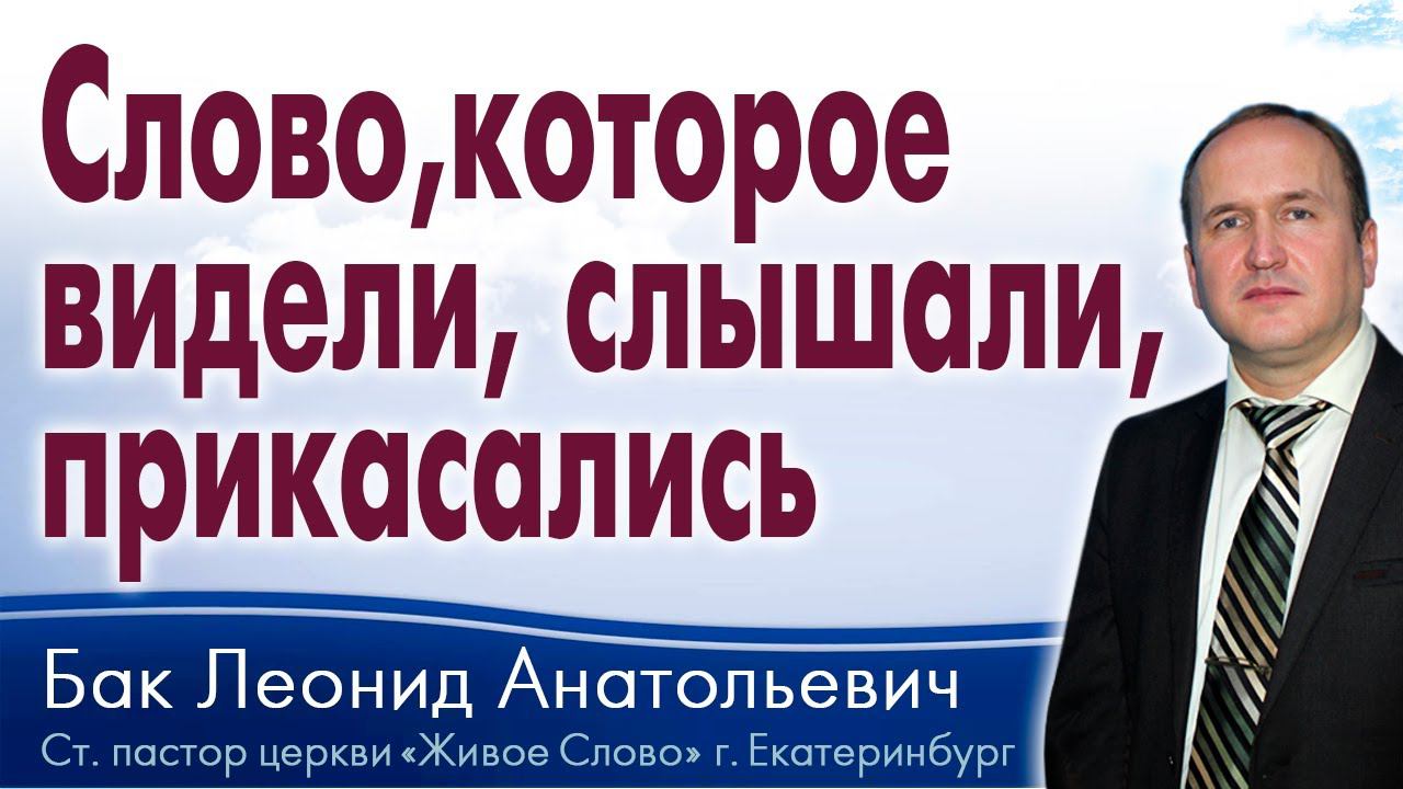 Бак Леонид, «Слово, которое видели, слышали, прикасались», г. Екатеринбург, Россия. смотреть онлайн