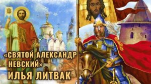 «Сказание о святом благоверном князе Александре Невском» Илья Литвак