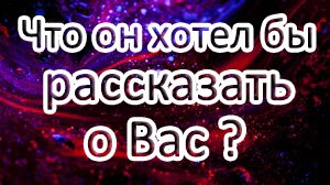 ?ЧТО ОН ХОТЕЛ БЫ РАССКАЗАТЬ О ВАС!??Что у него на душе к Вам? //Таро онлайн расклад ?