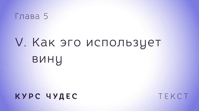 Курс чудес | Текст. Глава 5. Часть V. Как эго использует вину смотреть онлайн