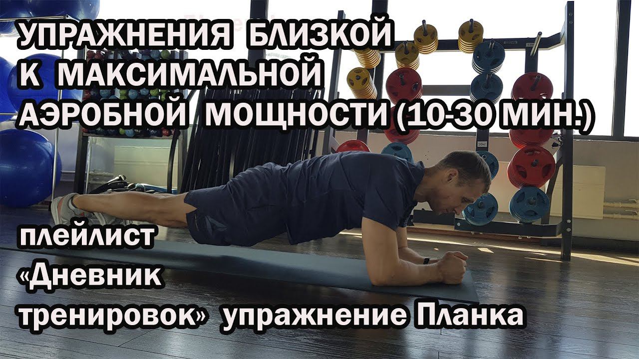 УПРАЖНЕНИЯ БЛИЗКОЙ К МАКСИМАЛЬНОЙ АЭРОБНОЙ МОЩНОСТИ (10-30 МИН.) ПЛАНКА