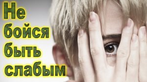 Не бойся быть слабым