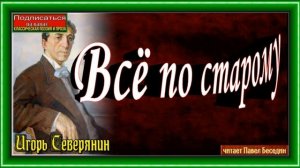 Всё по старому ,Игорь Северянин,  Русская Поэзия ,читает Павел Беседин