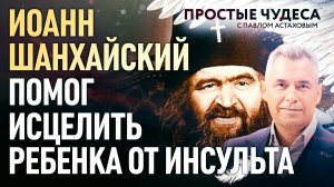 ИОАНН ШАНХАЙСКИЙ ПОМОГ ИСЦЕЛИТЬ РЕБЕНКА ОТ ИНСУЛЬТА. ПРОСТЫЕ ЧУДЕСА
